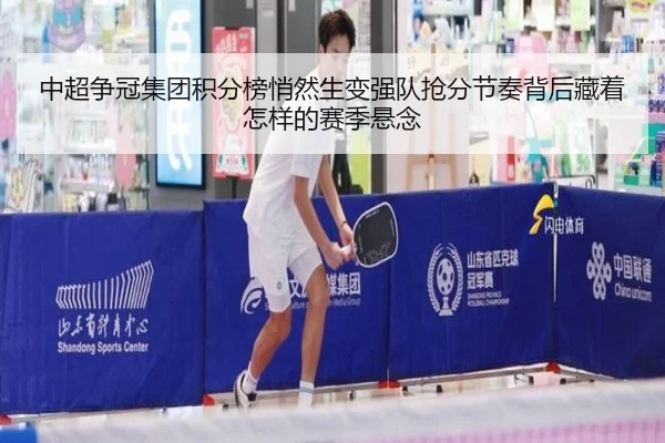 中超争冠集团积分榜悄然生变强队抢分节奏背后藏着怎样的赛季悬念