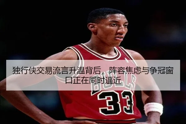 独行侠交易流言升温背后，阵容焦虑与争冠窗口正在同时逼近 | bet365
